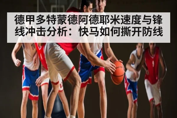 德甲多特蒙德阿德耶米速度与锋线冲击分析：快马如何撕开防线